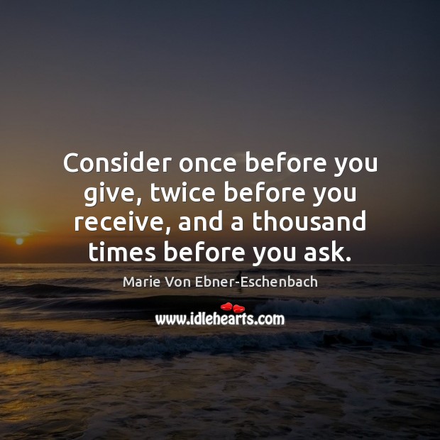 Consider once before you give, twice before you receive, and a thousand Marie Von Ebner-Eschenbach Picture Quote
