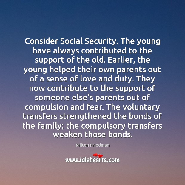 Consider Social Security. The young have always contributed to the support of Milton Friedman Picture Quote