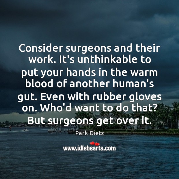 Consider surgeons and their work. It’s unthinkable to put your hands in Park Dietz Picture Quote