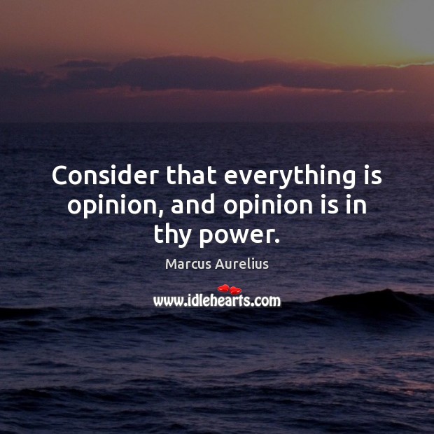 Consider that everything is opinion, and opinion is in thy power. Marcus Aurelius Picture Quote