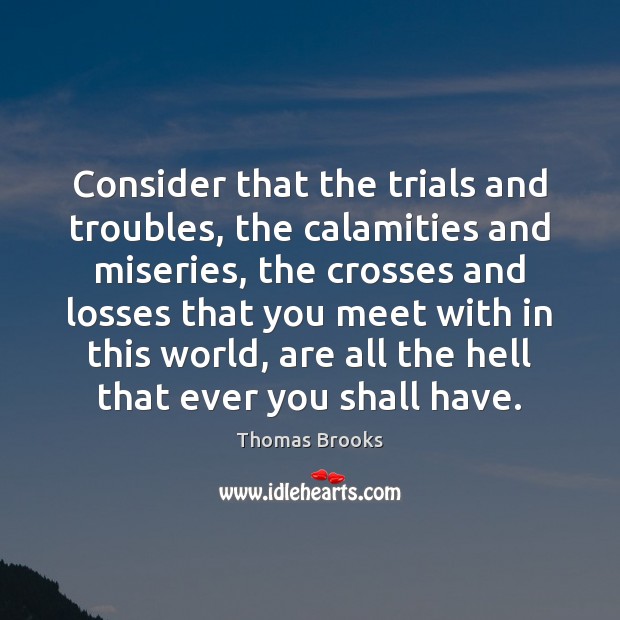 Consider that the trials and troubles, the calamities and miseries, the crosses Thomas Brooks Picture Quote