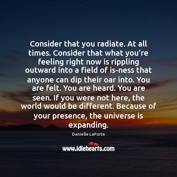 Consider that you radiate. At all times. Consider that what you’re Danielle LaPorte Picture Quote