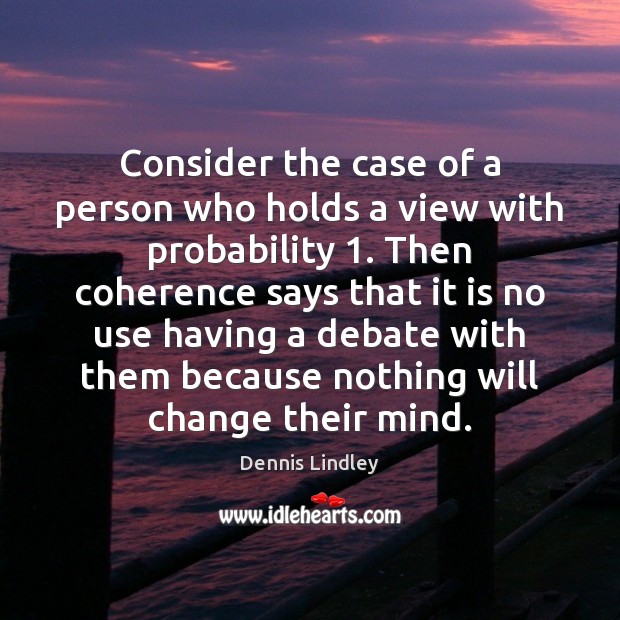 Consider the case of a person who holds a view with probability 1. Dennis Lindley Picture Quote