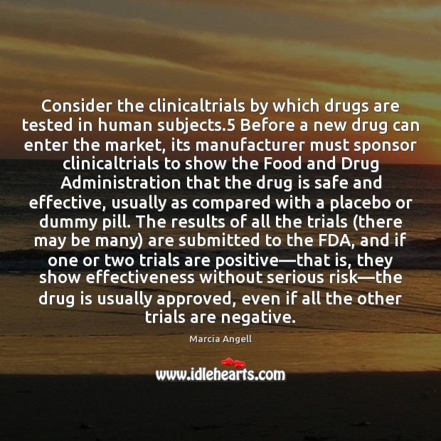 Consider the clinicaltrials by which drugs are tested in human subjects.5 Before Marcia Angell Picture Quote