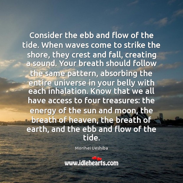 Consider the ebb and flow of the tide. When waves come to Morihei Ueshiba Picture Quote