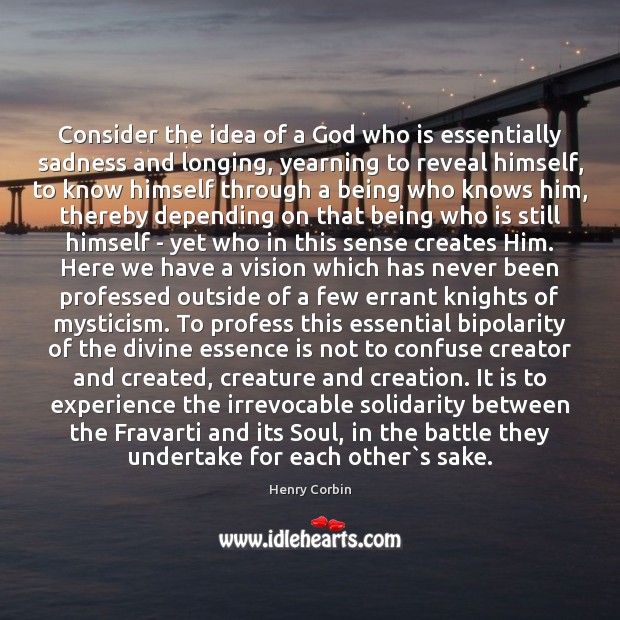 Consider the idea of a God who is essentially sadness and longing, Henry Corbin Picture Quote