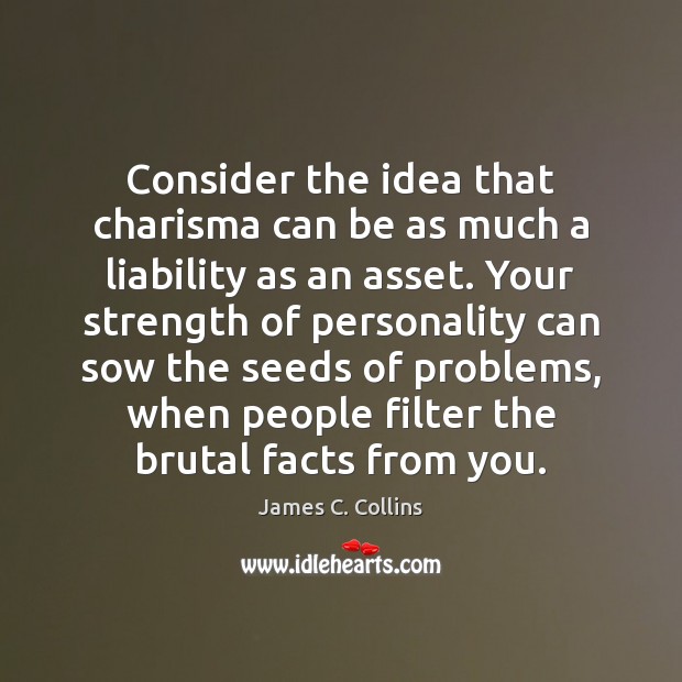 Consider the idea that charisma can be as much a liability as James C. Collins Picture Quote