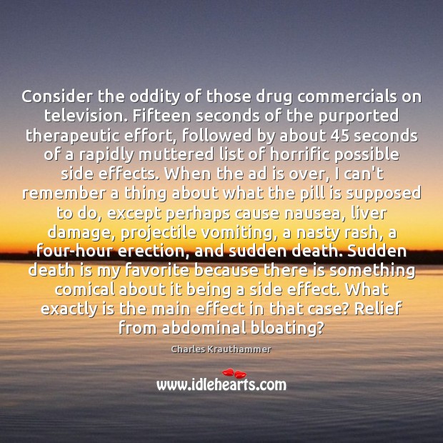 Consider the oddity of those drug commercials on television. Fifteen seconds of Charles Krauthammer Picture Quote