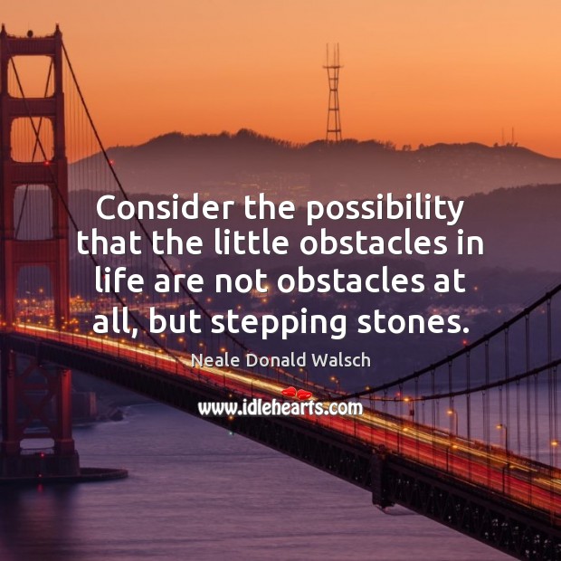 Consider the possibility that the little obstacles in life are not obstacles Neale Donald Walsch Picture Quote