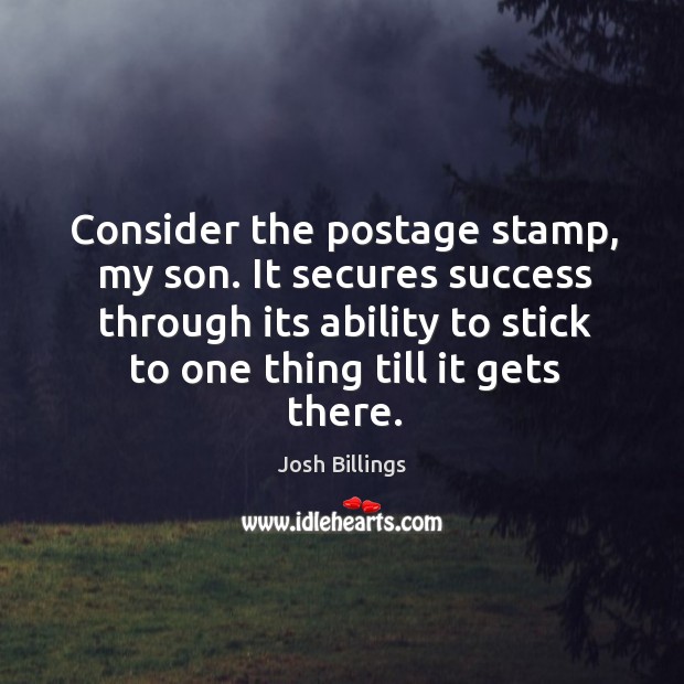 Consider the postage stamp, my son. It secures success through its ability to stick to one thing till it gets there. Image