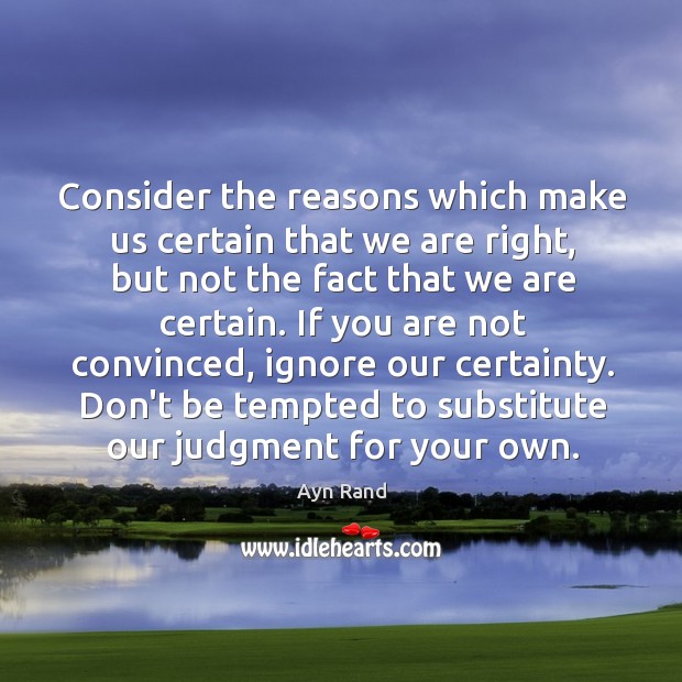 Consider the reasons which make us certain that we are right, but Ayn Rand Picture Quote