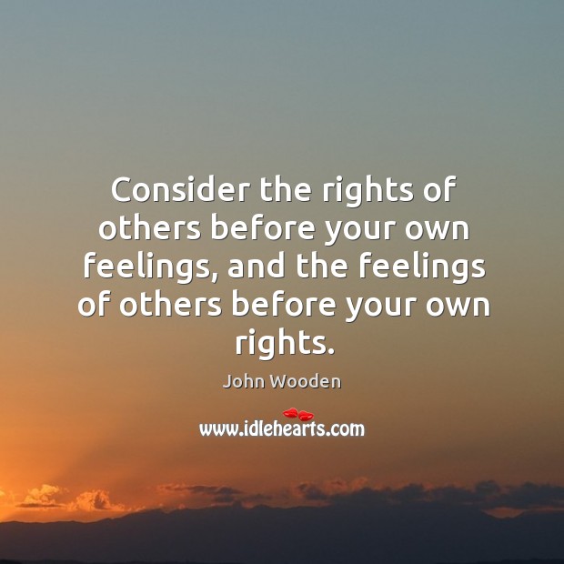 Consider the rights of others before your own feelings, and the feelings of others before your own rights. Image