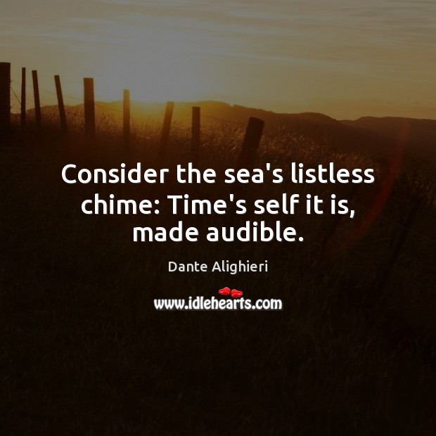 Consider the sea’s listless chime: Time’s self it is, made audible. Image