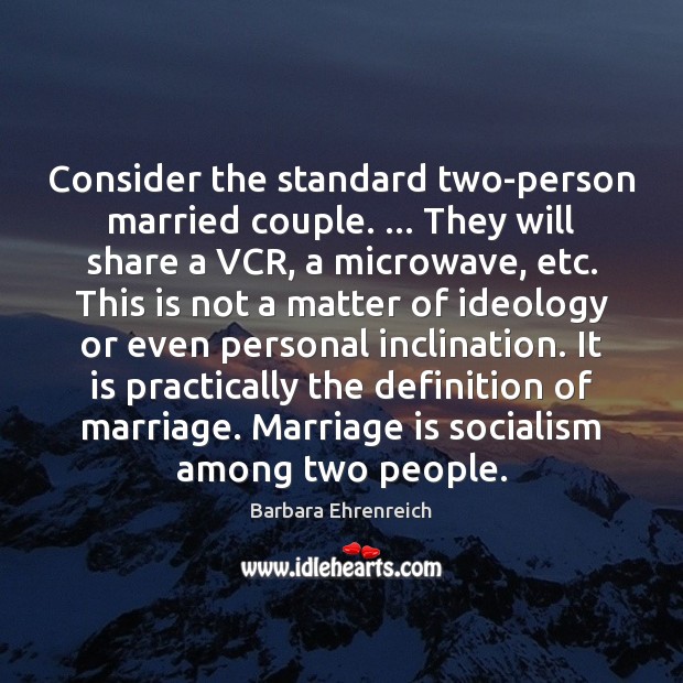 Consider the standard two-person married couple. … They will share a VCR, a Barbara Ehrenreich Picture Quote