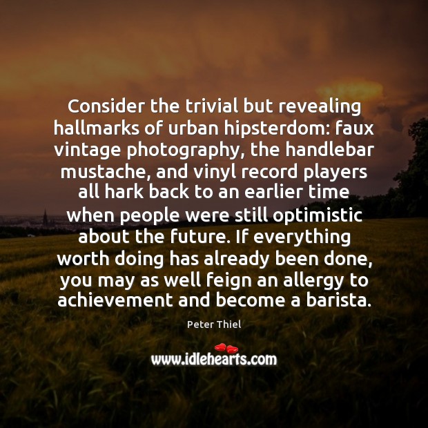 Consider the trivial but revealing hallmarks of urban hipsterdom: faux vintage photography, Peter Thiel Picture Quote