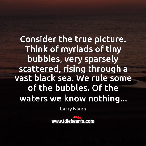 Consider the true picture. Think of myriads of tiny bubbles, very sparsely Larry Niven Picture Quote