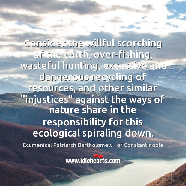 Consider the willful scorching of the earth, over-fishing, wasteful hunting, excessive and Image