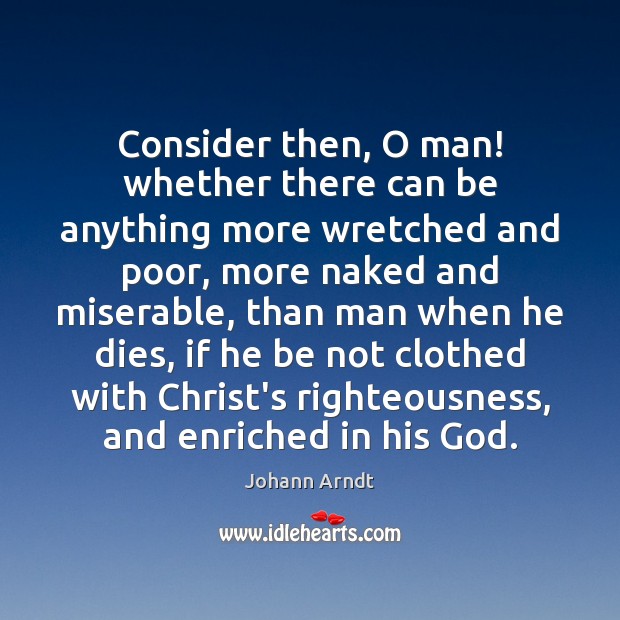 Consider then, O man! whether there can be anything more wretched and Johann Arndt Picture Quote