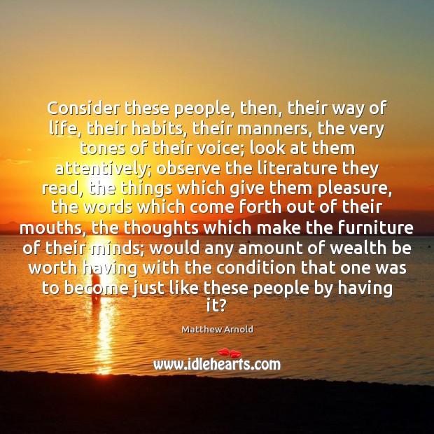 Consider these people, then, their way of life, their habits, their manners, Matthew Arnold Picture Quote