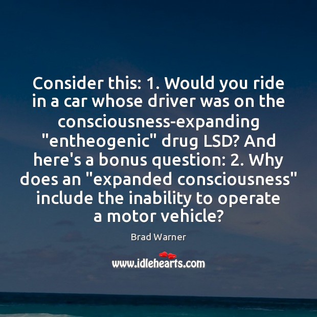 Consider this: 1. Would you ride in a car whose driver was on Brad Warner Picture Quote