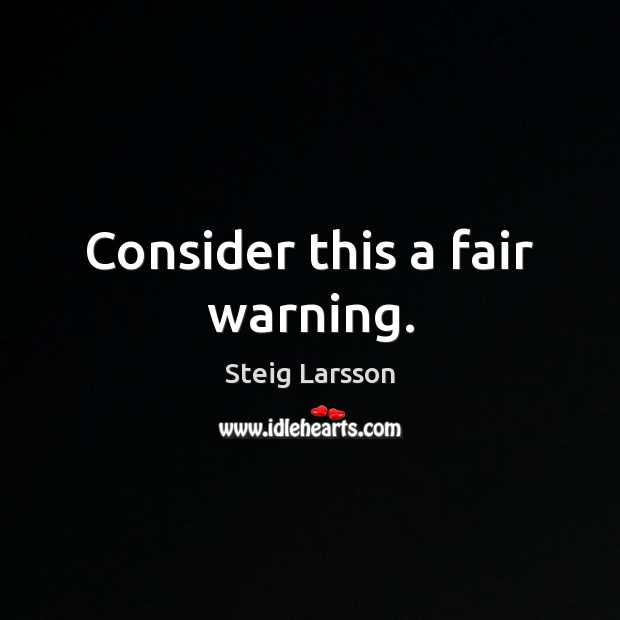 Consider this a fair warning. Steig Larsson Picture Quote