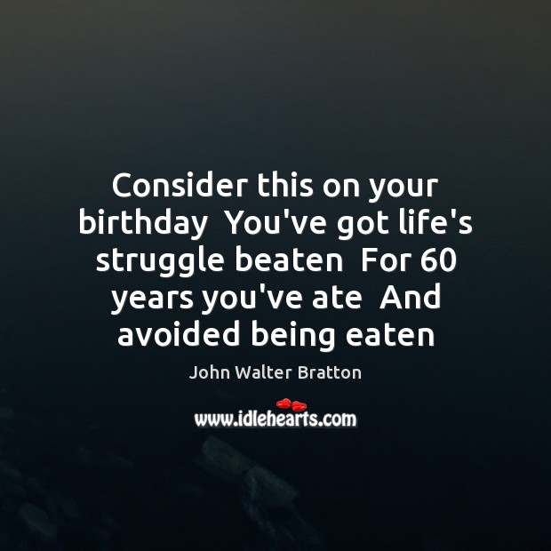 Consider this on your birthday  You’ve got life’s struggle beaten  For 60 years John Walter Bratton Picture Quote