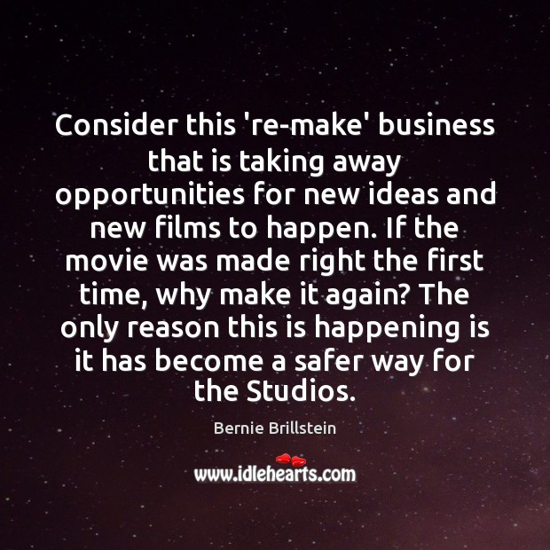 Consider this ‘re-make’ business that is taking away opportunities for new ideas Bernie Brillstein Picture Quote