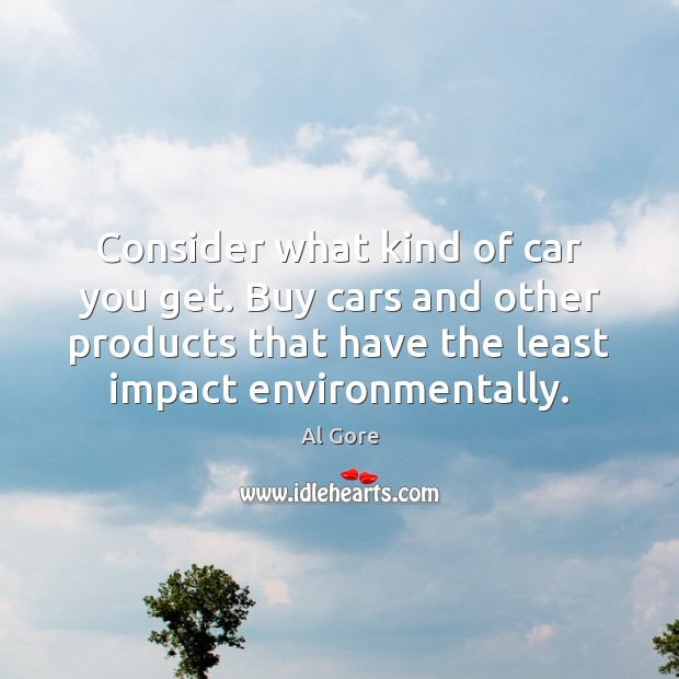 Consider what kind of car you get. Buy cars and other products Al Gore Picture Quote