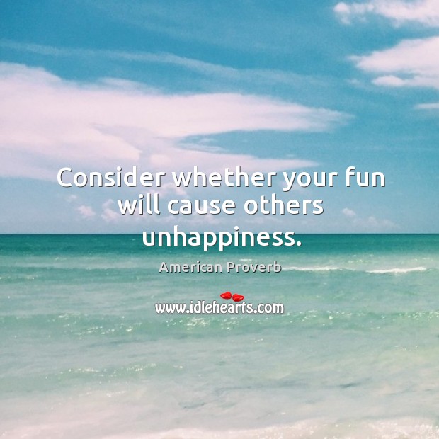 Consider whether your fun will cause others unhappiness. Image