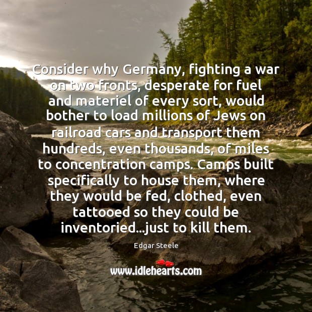 Consider why Germany, fighting a war on two fronts, desperate for fuel Edgar Steele Picture Quote