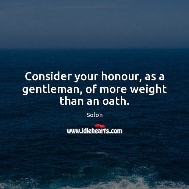 Consider your honour, as a gentleman, of more weight than an oath. Image