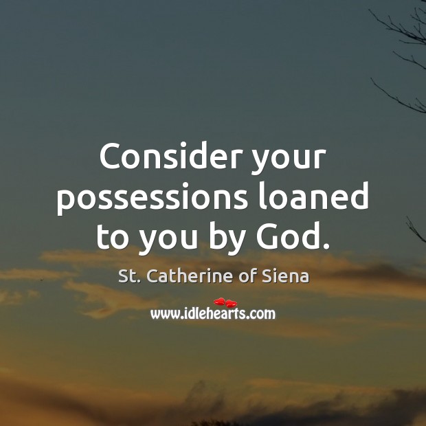 Consider your possessions loaned to you by God. Image