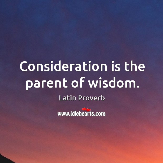Consideration is the parent of wisdom. Latin Proverbs Image