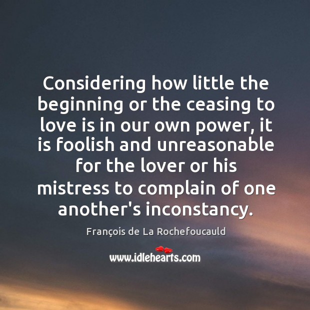 Considering how little the beginning or the ceasing to love is in François de La Rochefoucauld Picture Quote