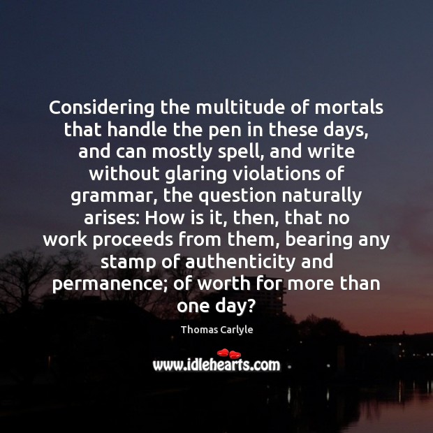 Considering the multitude of mortals that handle the pen in these days, Thomas Carlyle Picture Quote