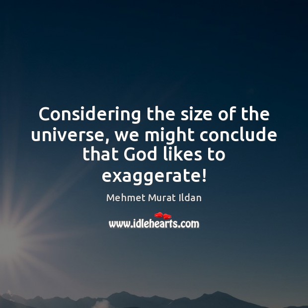 Considering the size of the universe, we might conclude that God likes to exaggerate! Image