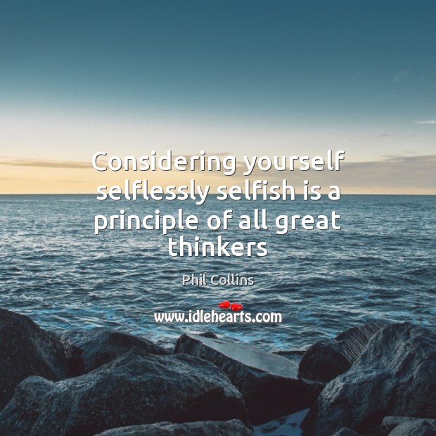 Considering yourself selflessly selfish is a principle of all great thinkers Image
