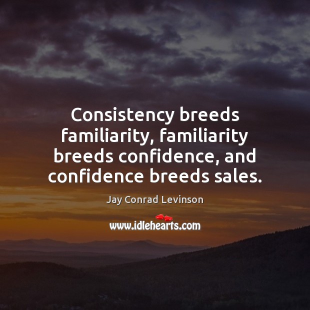 Consistency breeds familiarity, familiarity breeds confidence, and confidence breeds sales. Jay Conrad Levinson Picture Quote
