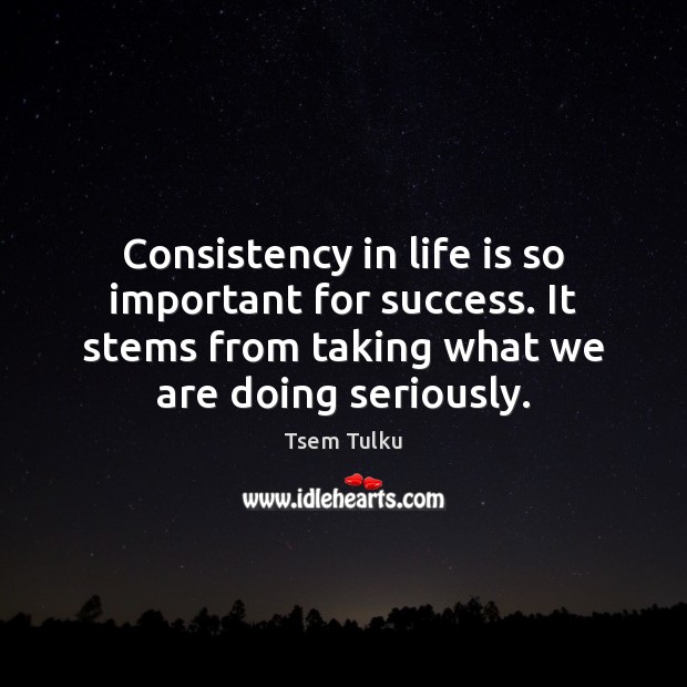 Consistency in life is so important for success. It stems from taking Tsem Tulku Picture Quote