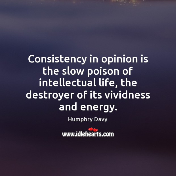 Consistency in opinion is the slow poison of intellectual life, the destroyer Humphry Davy Picture Quote