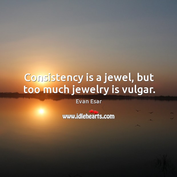 Consistency is a jewel, but too much jewelry is vulgar. Evan Esar Picture Quote