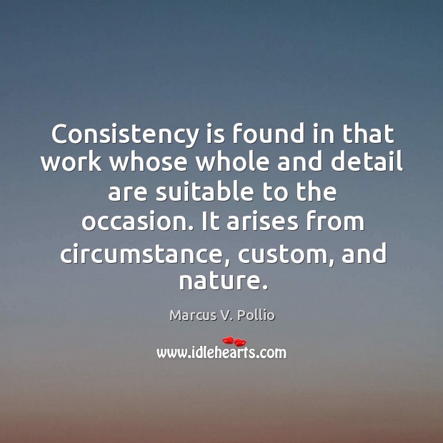 Consistency is found in that work whose whole and detail are suitable to the occasion. Marcus V. Pollio Picture Quote