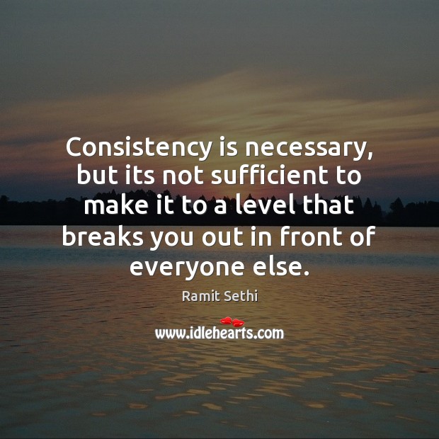 Consistency is necessary, but its not sufficient to make it to a Ramit Sethi Picture Quote