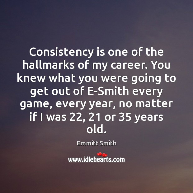Consistency is one of the hallmarks of my career. You knew what Emmitt Smith Picture Quote