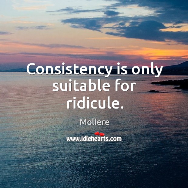 Consistency is only suitable for ridicule. Moliere Picture Quote