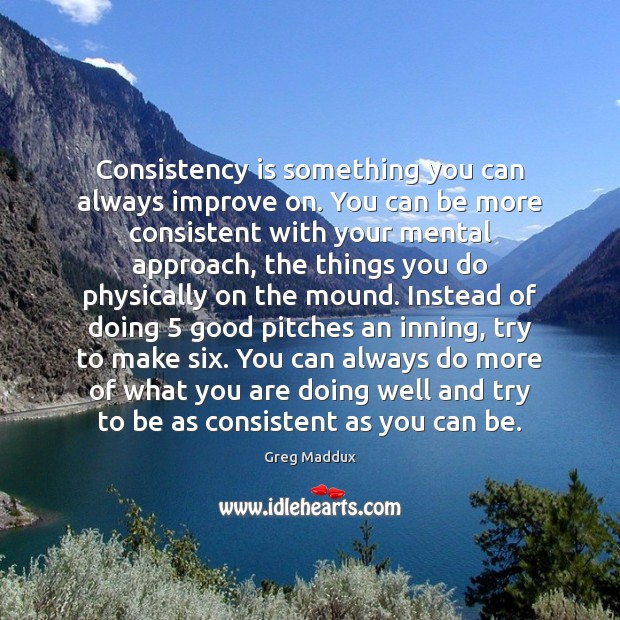 Consistency is something you can always improve on. You can be more Image