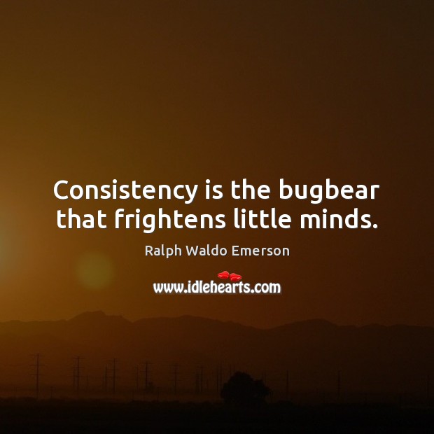 Consistency is the bugbear that frightens little minds. Image