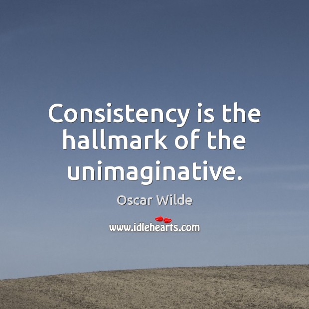 Consistency is the hallmark of the unimaginative. Image