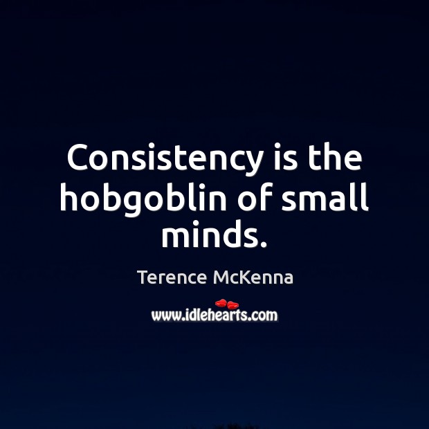 Consistency is the hobgoblin of small minds. Terence McKenna Picture Quote