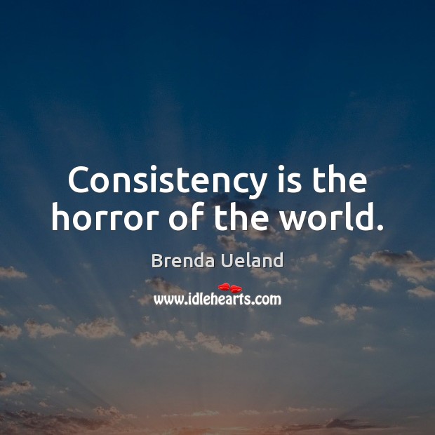 Consistency is the horror of the world. Brenda Ueland Picture Quote